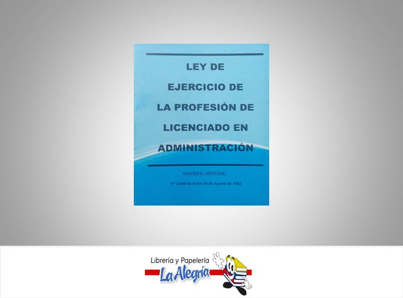 LEY DEL EJERCICIO DE LA PROFESION DE LICENCIADO EN ADMINISTRACION TEMATICA LEYES AUTOR G.O.N 3.004 MARCA DISTRIBUIDORA ML