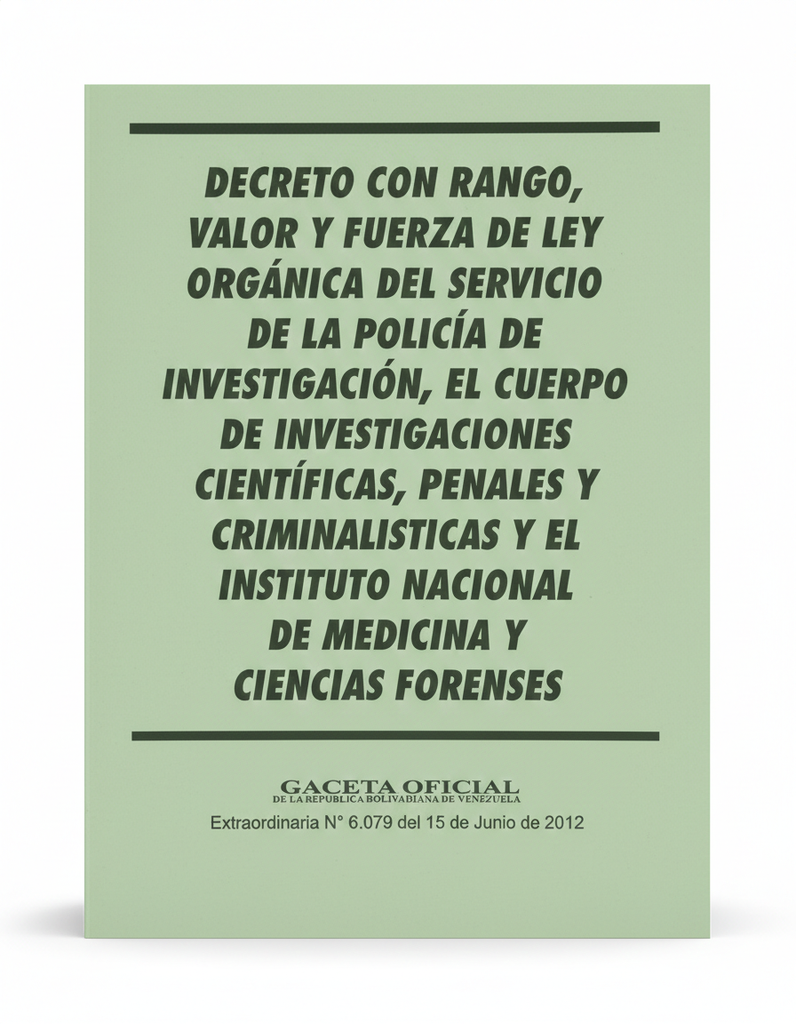 DECRETO CON RANGO, VALOR Y FUERZA DE LA LEY ORGANICA DEL SERVICIO DE LA POLICIA DE INVESTIGACION, EL CUERPO DE INVESTIGACIONES CIENTIFICAS, PENALES  Y CRIMINALISTICA Y EL INSTITUTO NACIONAL DE MEDICINA Y CIENCIAS FORENSES TEMATICA LEYES AUTOR G.O.N6.079 EXT EDITORIAL DISTRIBUIDORA ML