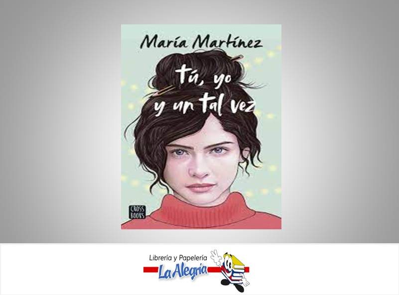 TU , YO Y UN TAL VEZ  TEMATICA NOVELA JUVENIL AUTOR MARIA MARTINEZ EDITORIAL CROSS BOOK PLANETA