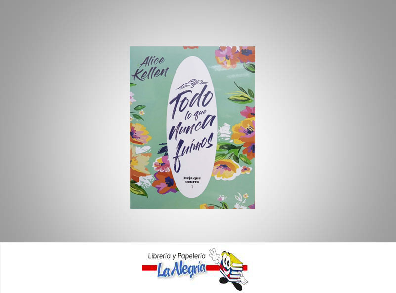 TODO LO QUE NUNCA FUIMOS TEMATICA NOVELA DE ROMANCE AUTOR ALICE KELLEN