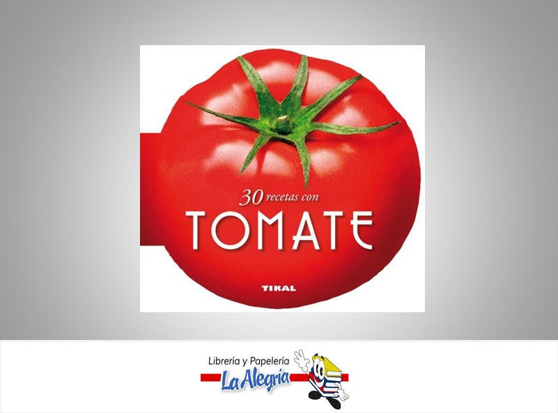 30 RECETAS DE TOMATE TEMATICA COCINA AUTOR EDITORIAL TIKAL MARCA EDITORIAL TIKAL