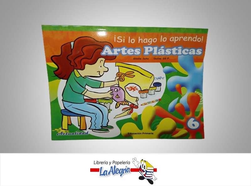 SI LO HAGO LO APRENDO ARTES PLASTICAS 6 TEMATICA EDUCACION AUTOR SOTO, GISELA EDITORIAL ACTUALIDAD