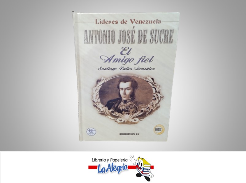 ANTONIO JOSE DE SUCRE EL AMIGO FIEL TEMATICA BIOGRAFIA AUTOR SANTIAGO VALLES GONZALEZ MARCA EDICOMUNICACION