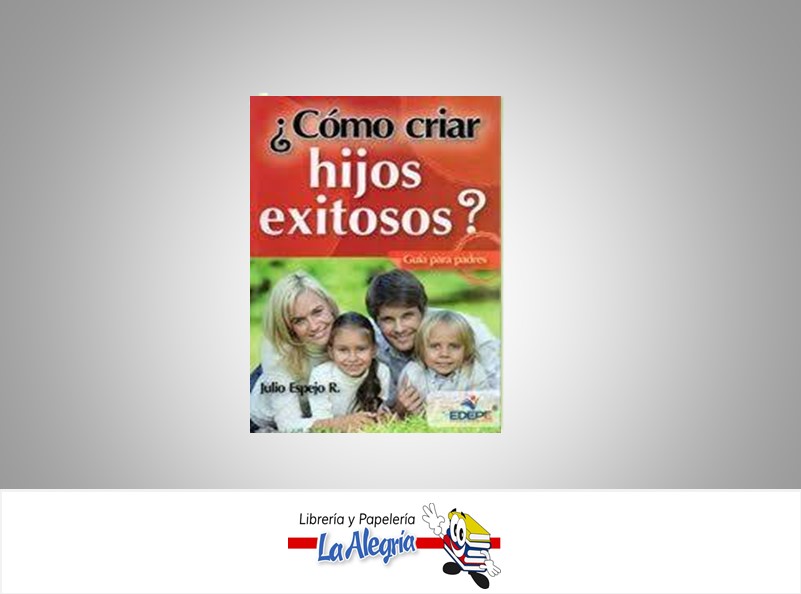 ¿COMO CRIAR HIJOS EXITOSOS? TEMATICA AUTOAYUDA AUTOR JULIO ESPEJO R. EDITORIAL EDEPE