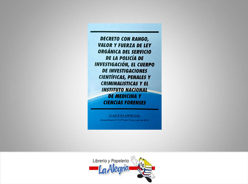 DECRETO CON RANGO, VALOR Y FUERZA DE LA LEY ORGANICA DEL SERVICIO DE LA POLICIA DE INVESTIGACION, EL CUERPO DE INVESTIGACIONES CIENTIFICAS, PENALES  Y CRIMINALISTICA Y EL INSTITUTO NACIONAL DE MEDICINA Y CIENCIAS FORENSES TEMATICA LEYES AUTOR G.O.N6.079 EXT EDITORIAL DISTRIBUIDORA ML