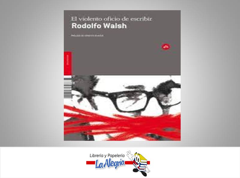 EL VIOLENTO OFICIO DE ESCRIBIR TEMATICA PERIODISMO AUTOR RODOLFO WALSH EDITORIAL ERNESTO EKAIZER