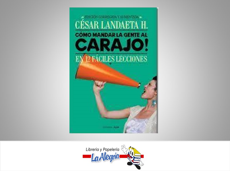 COMO MANDAR A LA GENTE AL CARAJO  TEMATICA AUTOAYUD AUTOR LANDAETA, CESAR EDITORIAL EDITORIAL ALFA