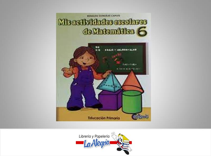 MIS ACTIVIDADES ESCOLARES DE MATEMATICA 6 TEMATICA MATEMATICA AUTOR GONZALEZ REINALDO EDITORIAL COLISEO