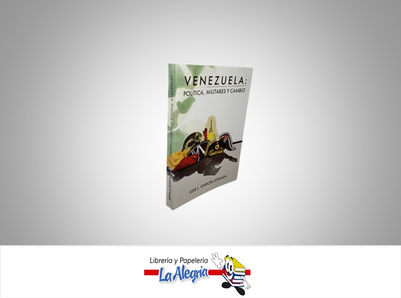 VENEZUELA: POLITICA, MILITARES Y CAMBIO  TEMATICA ENSAYO AUTOR LUIS L GARCIA JORDAN, TECNIGRAFICA CARABOBO