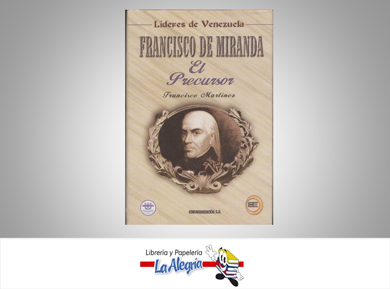 FRANCISCO DE MIRANDA EL PRECURSOR TEMATICA BIOGRAFIA AUTOR FRANCISCO MARTINEZ MARCA EDICOMUNICACIONES