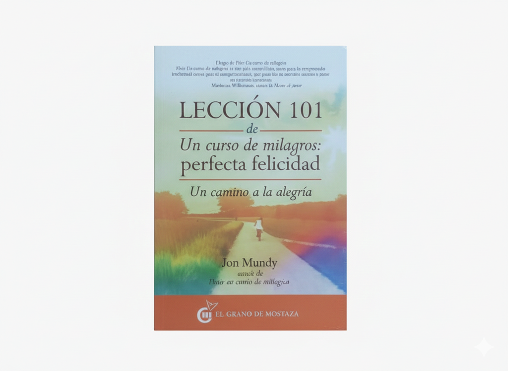 LECCION 101 DE UN CURSO DE MILAGROS: PERFECTA FELICIDAD TEMATICA ESOTERISMO AUTOR JON MUNDY MARCA OCEANO EL GRANO DE MOSTAZA