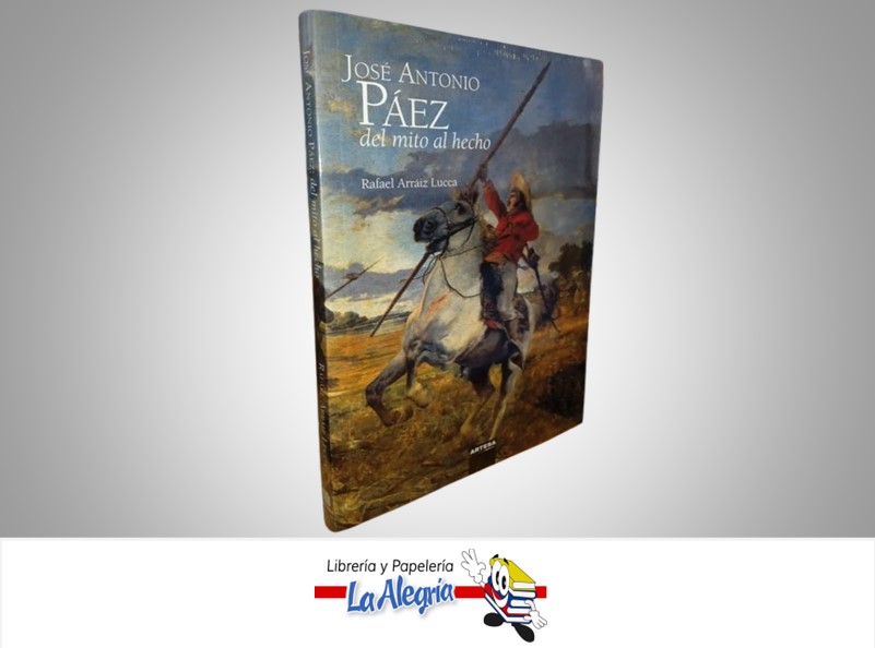 JOSE ANTONIO PAEZ DEL MITO AL HECHO TEMATICA BIOGRAFIA AUTOR RAFAEL ARRAIZ LUCCA MARCA ARTESA