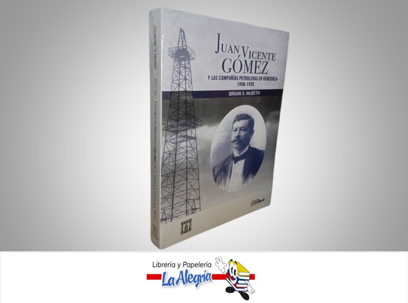 JUAN VICENTE GOMEZ Y LAS COMPAÑIAS PETROLERAS EN VENEZUELA 1908-1935 TEMATICA CRONICAS AUTOR BRIAN S. MCBETH MARCA FUNDACION BANCARIBE