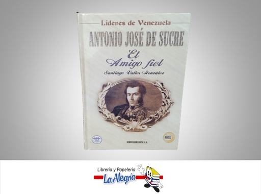 [9788484611271] ANTONIO JOSE DE SUCRE EL AMIGO FIEL TEMATICA BIOGRAFIA AUTOR SANTIAGO VALLES GONZALEZ MARCA EDICOMUNICACION