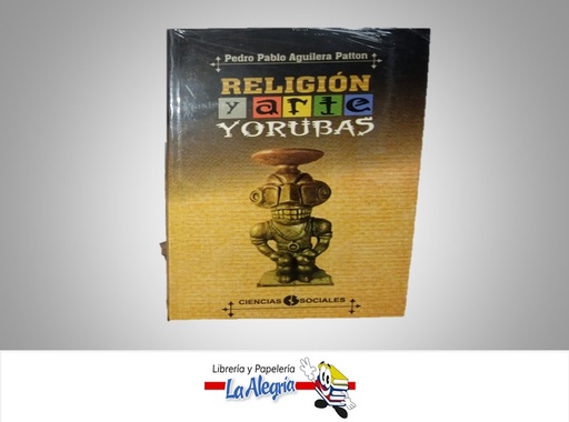 [9789590606656] RELIGION Y ARTE YORUBAS TEMATICA RELIGION AUTOR PEDRO PABLO AGUILERA PATTON MARCA CIENCIAS SOCIALES
